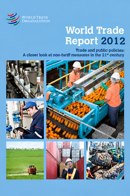 World Trade Report 2012: Trade and Public Policies: A Closer Look at Non-Tariff Measures in the 21st Century