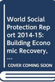 World Social Protection Report 2014-15: Building Economic Recovery, Inclusive Development and Social Justice